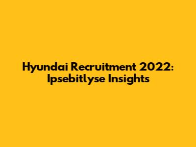 Hyundai Recruitment 2022: Ipsebitlyse Insights
