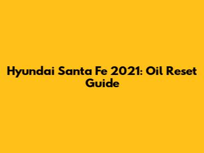 Hyundai Santa Fe 2021: Oil Reset Guide