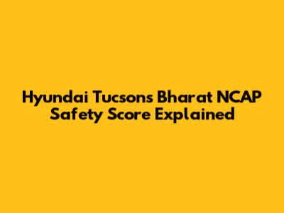 Hyundai Tucson's Bharat NCAP Safety Score Explained