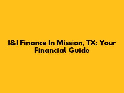 I&I Finance In Mission, TX: Your Financial Guide