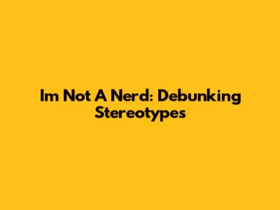I'm Not A Nerd: Debunking Stereotypes