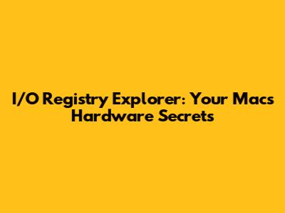 I/O Registry Explorer: Your Mac's Hardware Secrets