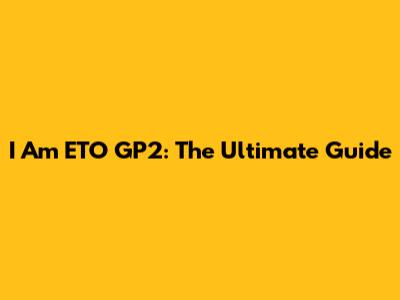 I Am ETO GP2: The Ultimate Guide