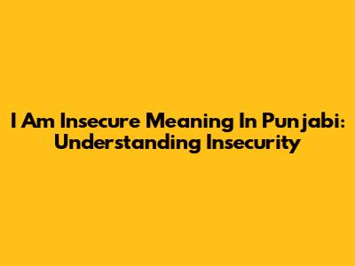 I Am Insecure Meaning In Punjabi: Understanding Insecurity