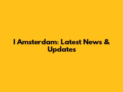 I Amsterdam: Latest News & Updates