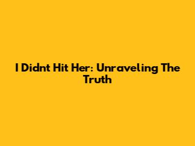 I Didn't Hit Her: Unraveling The Truth