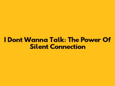 I Don't Wanna Talk: The Power Of Silent Connection