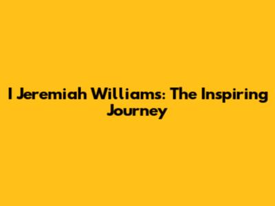 I Jeremiah Williams: The Inspiring Journey