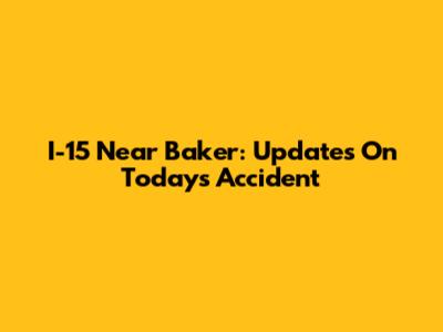 I-15 Near Baker: Updates On Today's Accident