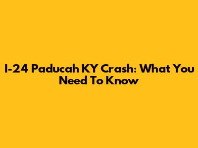 I-24 Paducah KY Crash: What You Need To Know