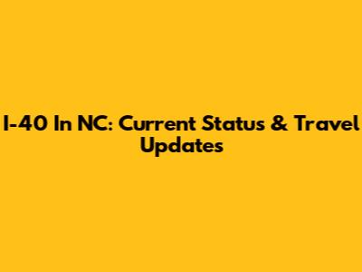 I-40 In NC: Current Status & Travel Updates