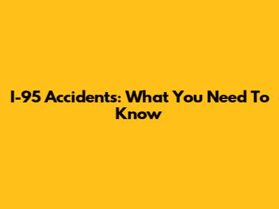 I-95 Accidents: What You Need To Know