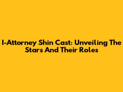 I-Attorney Shin Cast: Unveiling The Stars And Their Roles