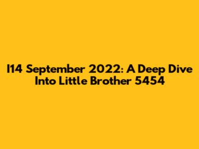I14 September 2022: A Deep Dive Into Little Brother 5454