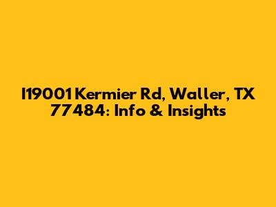 I19001 Kermier Rd, Waller, TX 77484: Info & Insights