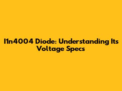 I1n4004 Diode: Understanding Its Voltage Specs