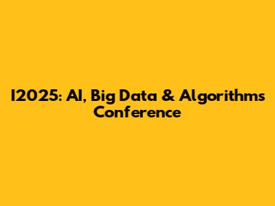 I2025: AI, Big Data & Algorithms Conference