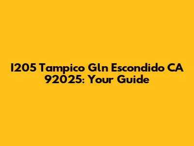 I205 Tampico Gln Escondido CA 92025: Your Guide