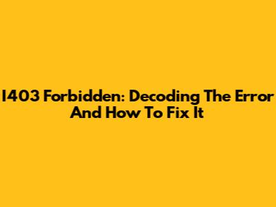 I403 Forbidden: Decoding The Error And How To Fix It