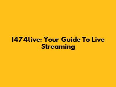 I474live: Your Guide To Live Streaming