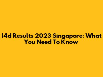 I4d Results 2023 Singapore: What You Need To Know