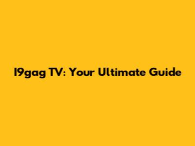 I9gag TV: Your Ultimate Guide