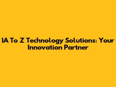IA To Z Technology Solutions: Your Innovation Partner
