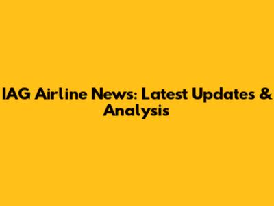 IAG Airline News: Latest Updates & Analysis