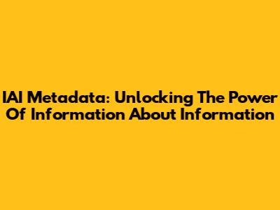 IAI Metadata: Unlocking The Power Of Information About Information