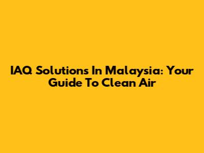 IAQ Solutions In Malaysia: Your Guide To Clean Air