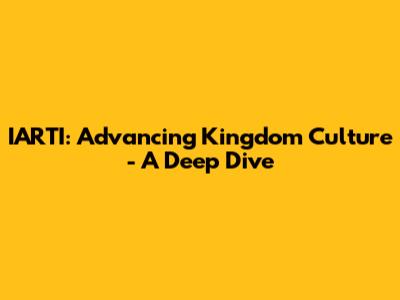 IARTI: Advancing Kingdom Culture - A Deep Dive