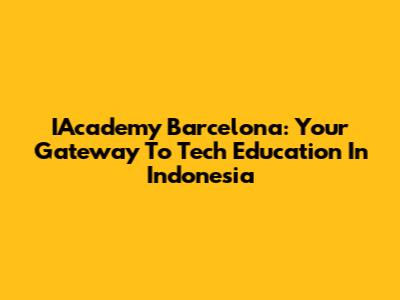 IAcademy Barcelona: Your Gateway To Tech Education In Indonesia