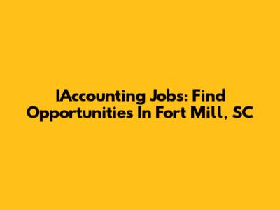 IAccounting Jobs: Find Opportunities In Fort Mill, SC