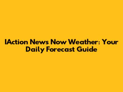 IAction News Now Weather: Your Daily Forecast Guide