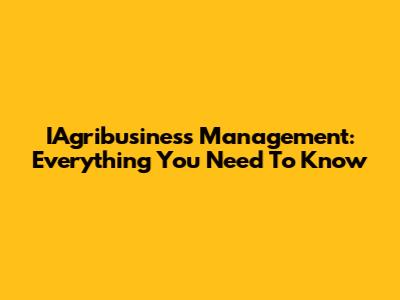 IAgribusiness Management: Everything You Need To Know