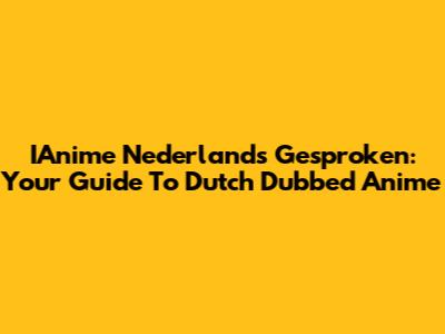 IAnime Nederlands Gesproken: Your Guide To Dutch Dubbed Anime