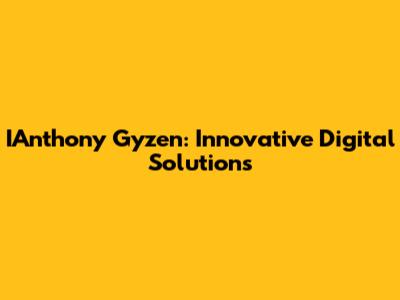 IAnthony Gyzen: Innovative Digital Solutions