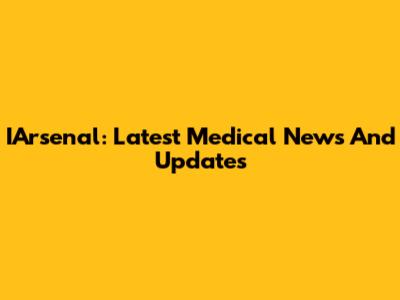 IArsenal: Latest Medical News And Updates