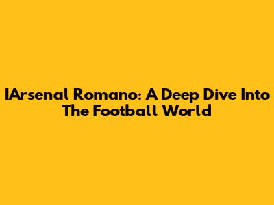 IArsenal Romano: A Deep Dive Into The Football World