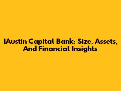 IAustin Capital Bank: Size, Assets, And Financial Insights