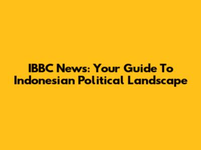 IBBC News: Your Guide To Indonesian Political Landscape