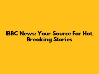 IBBC News: Your Source For Hot, Breaking Stories