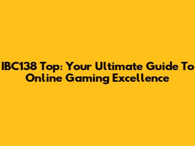 IBC138 Top: Your Ultimate Guide To Online Gaming Excellence