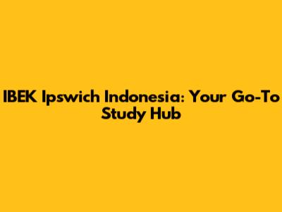 IBEK Ipswich Indonesia: Your Go-To Study Hub