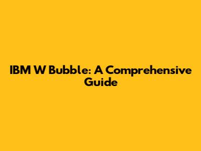 IBM W Bubble: A Comprehensive Guide