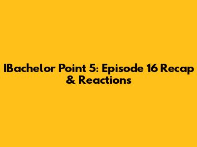 IBachelor Point 5: Episode 16 Recap & Reactions