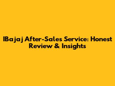IBajaj After-Sales Service: Honest Review & Insights