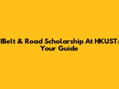IBelt & Road Scholarship At HKUST: Your Guide