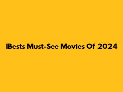 IBest's Must-See Movies Of 2024