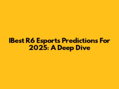 IBest R6 Esports Predictions For 2025: A Deep Dive